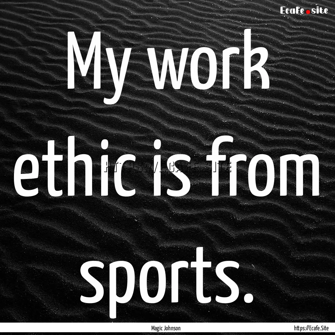 My work ethic is from sports. : Quote by Magic Johnson