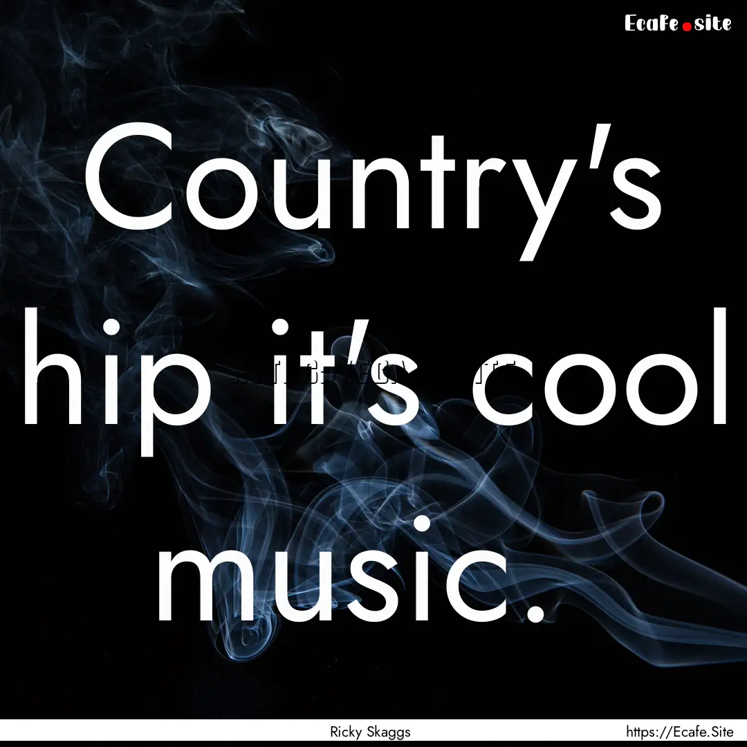 Country's hip it's cool music. : Quote by Ricky Skaggs