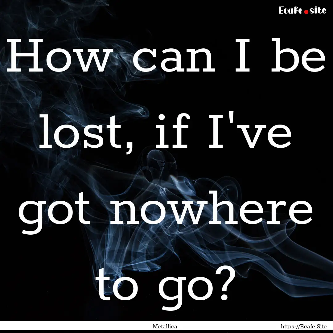 How can I be lost, if I've got nowhere to.... : Quote by Metallica