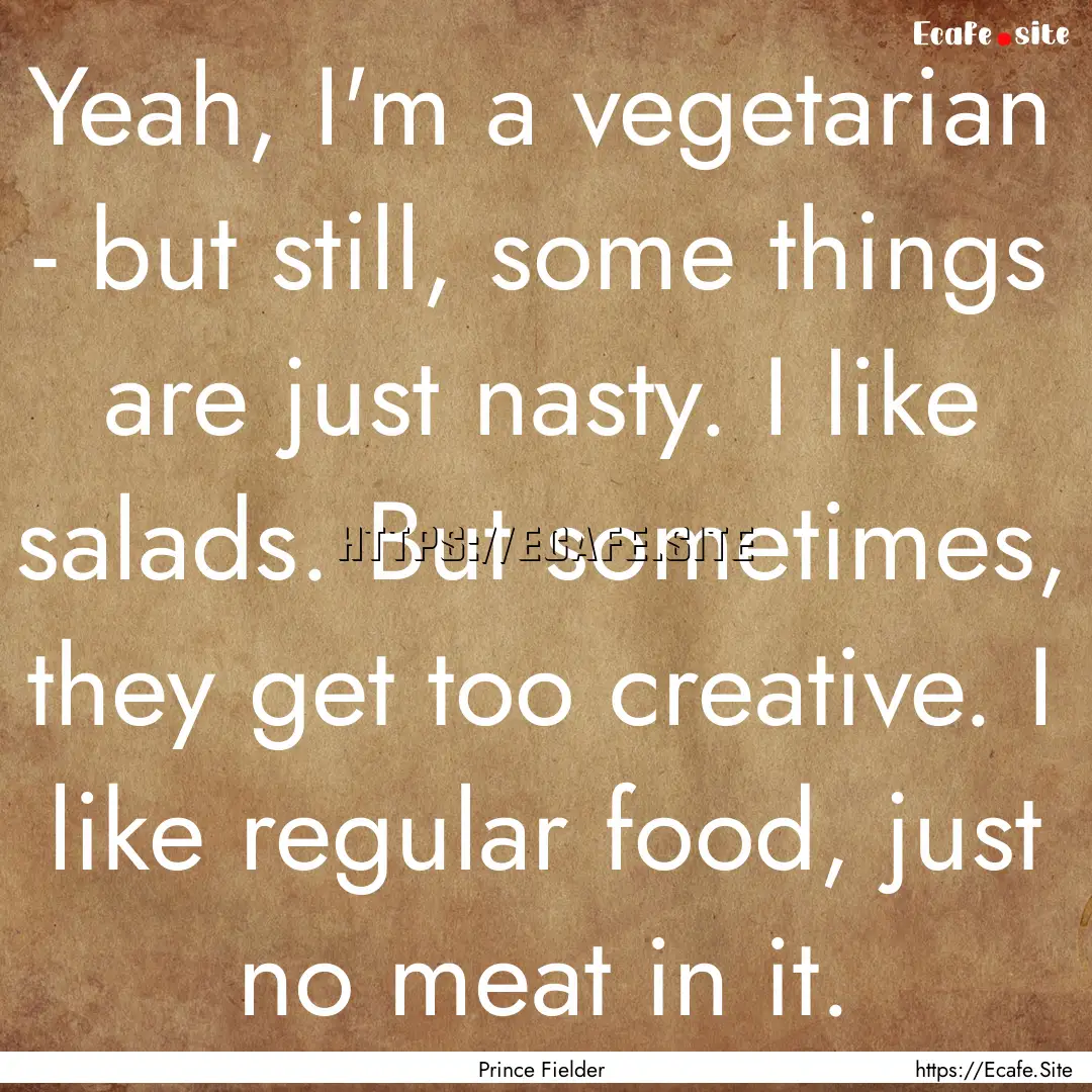 Yeah, I'm a vegetarian - but still, some.... : Quote by Prince Fielder