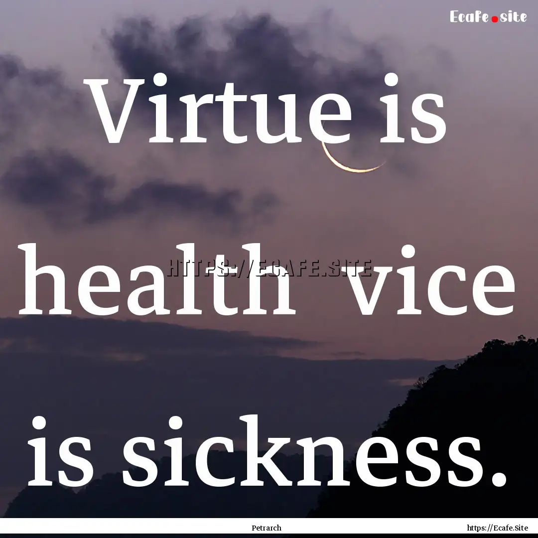 Virtue is health vice is sickness. : Quote by Petrarch