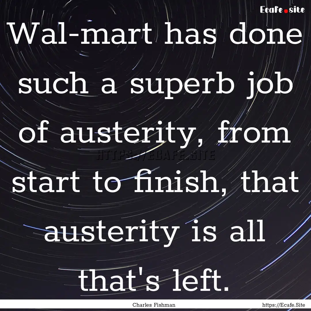 Wal-mart has done such a superb job of austerity,.... : Quote by Charles Fishman