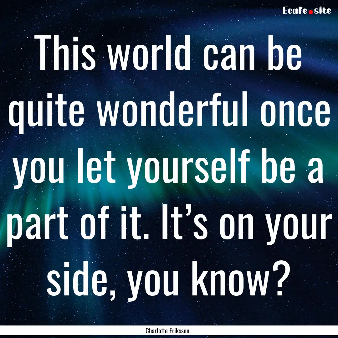 This world can be quite wonderful once you.... : Quote by Charlotte Eriksson