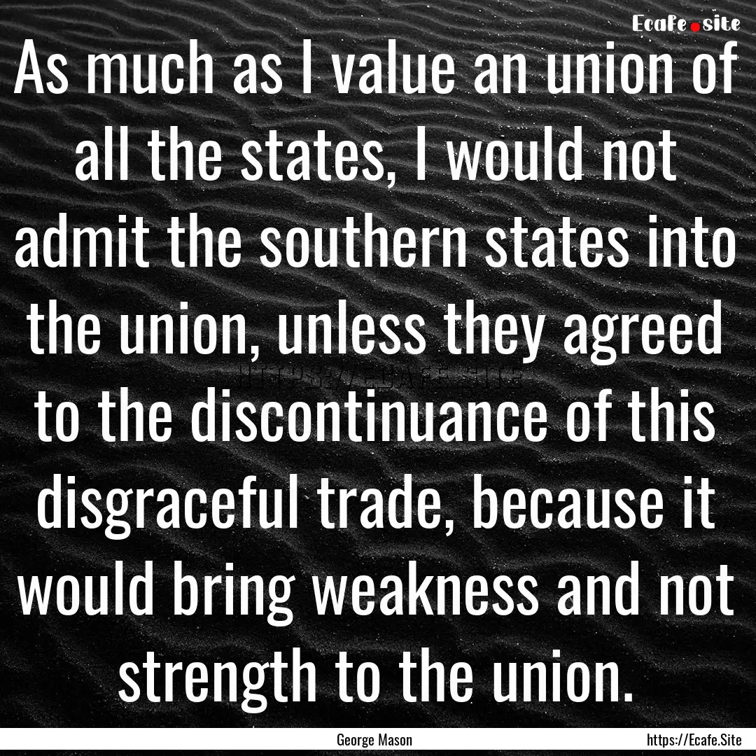 As much as I value an union of all the states,.... : Quote by George Mason