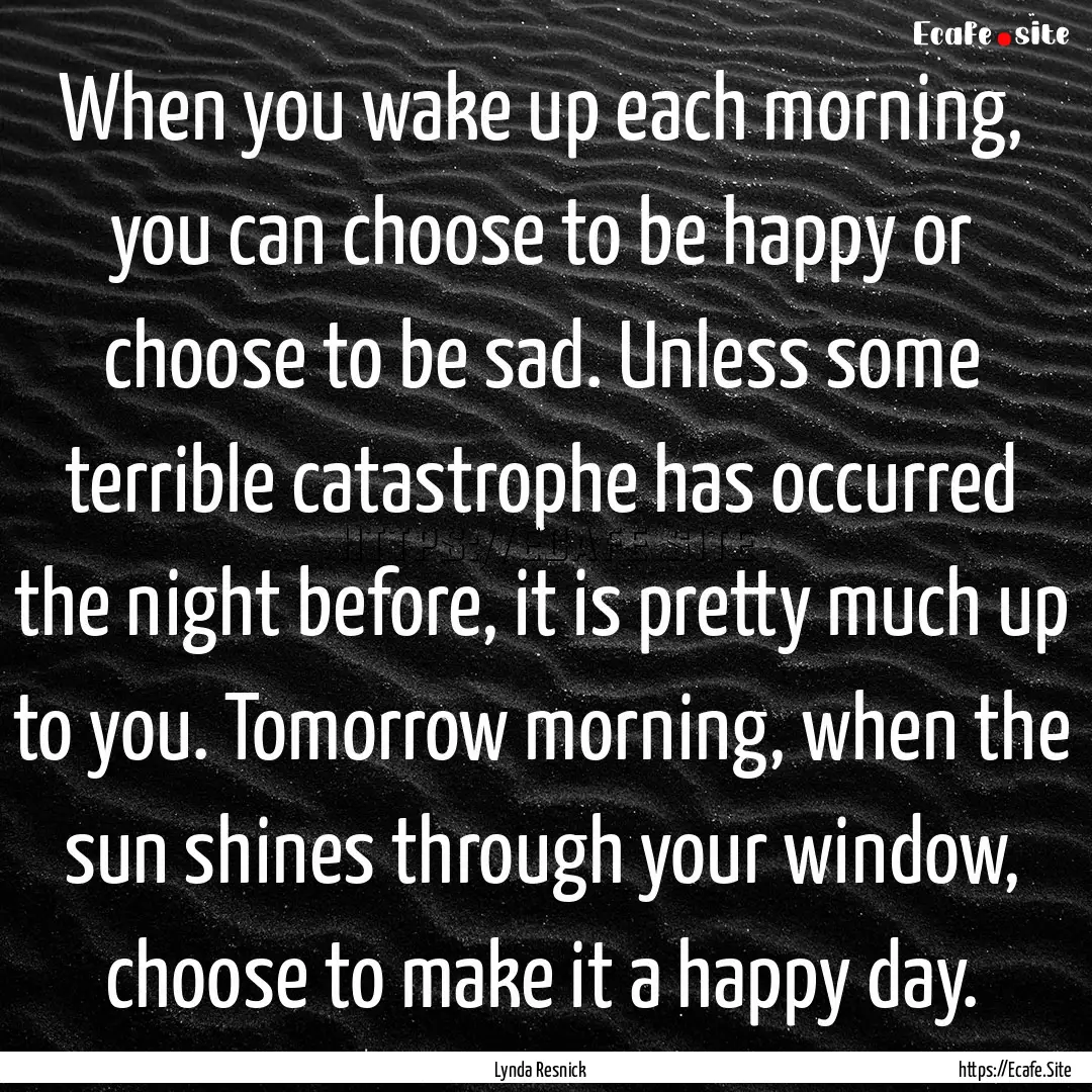 When you wake up each morning, you can choose.... : Quote by Lynda Resnick