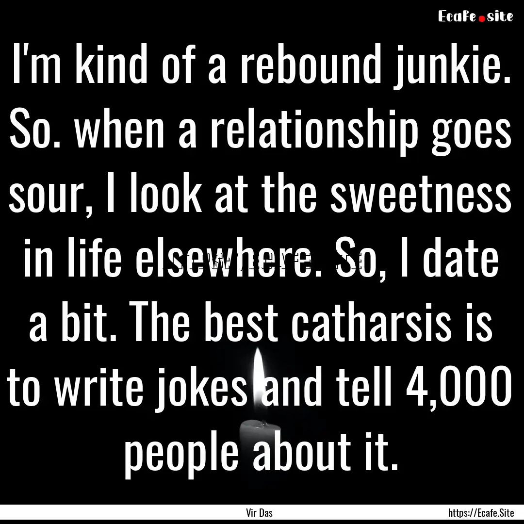 I'm kind of a rebound junkie. So. when a.... : Quote by Vir Das