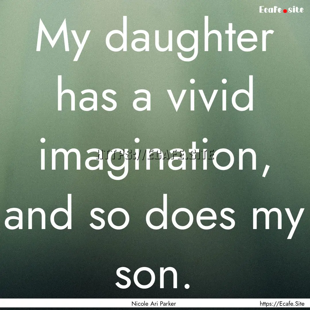 My daughter has a vivid imagination, and.... : Quote by Nicole Ari Parker