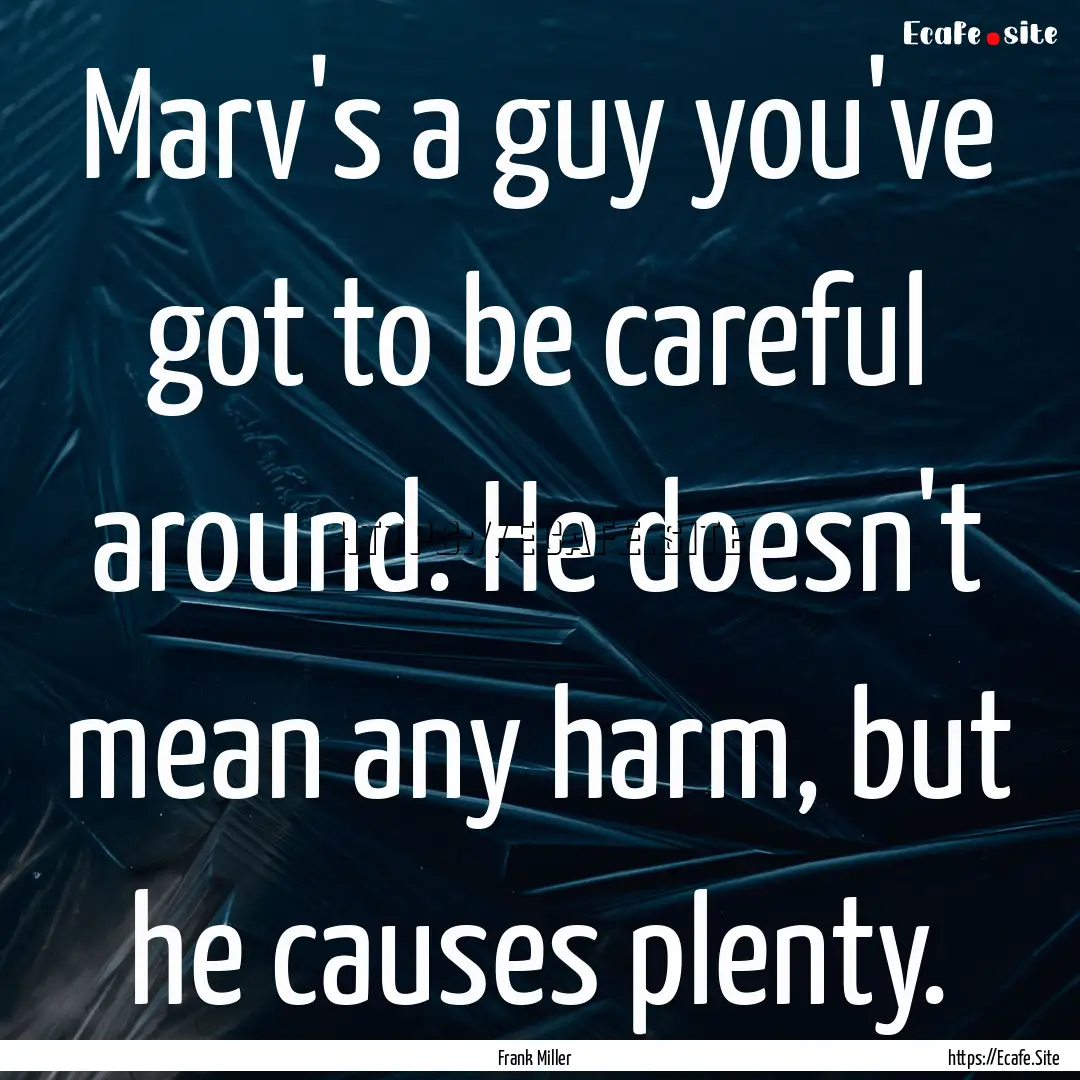 Marv's a guy you've got to be careful around..... : Quote by Frank Miller