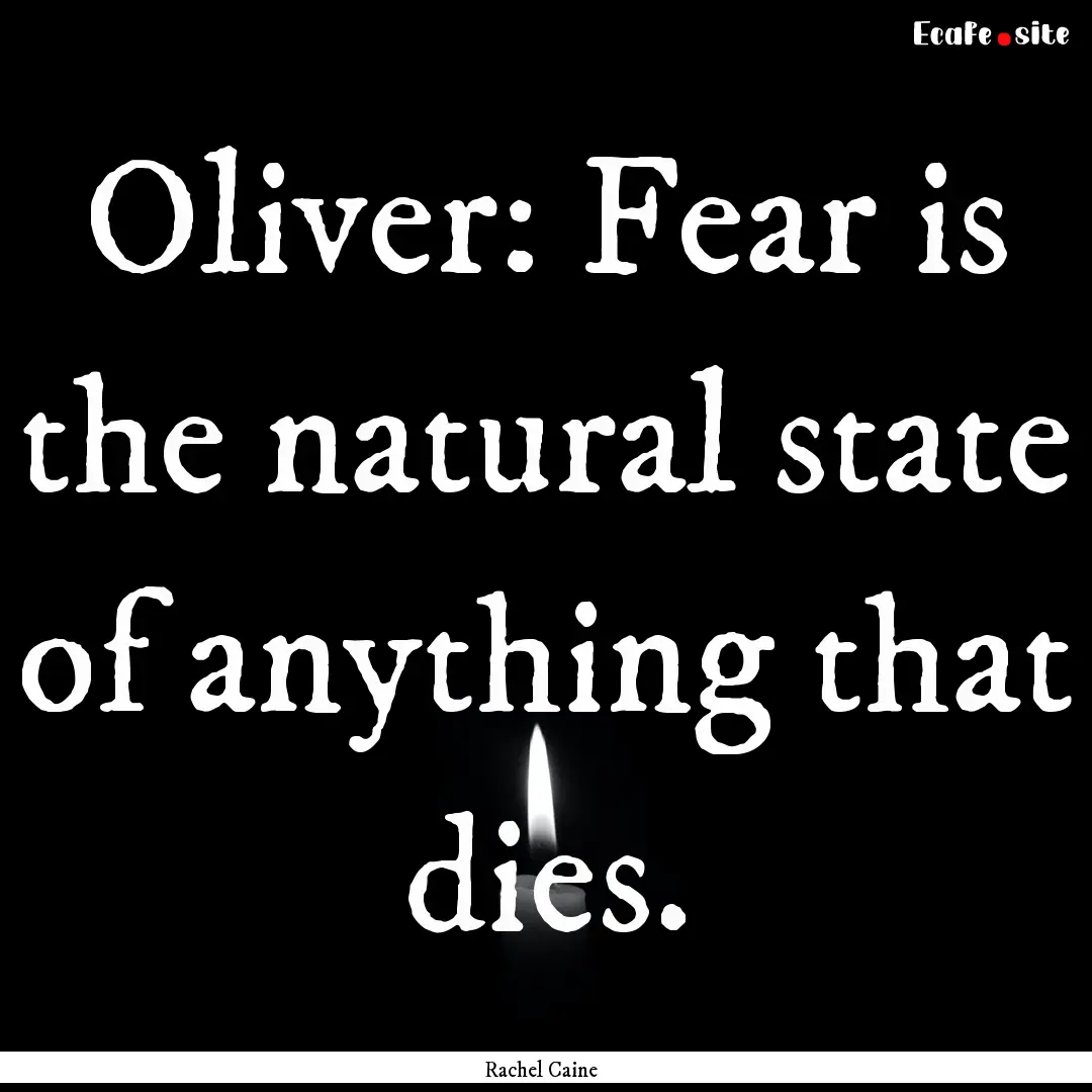 Oliver: Fear is the natural state of anything.... : Quote by Rachel Caine