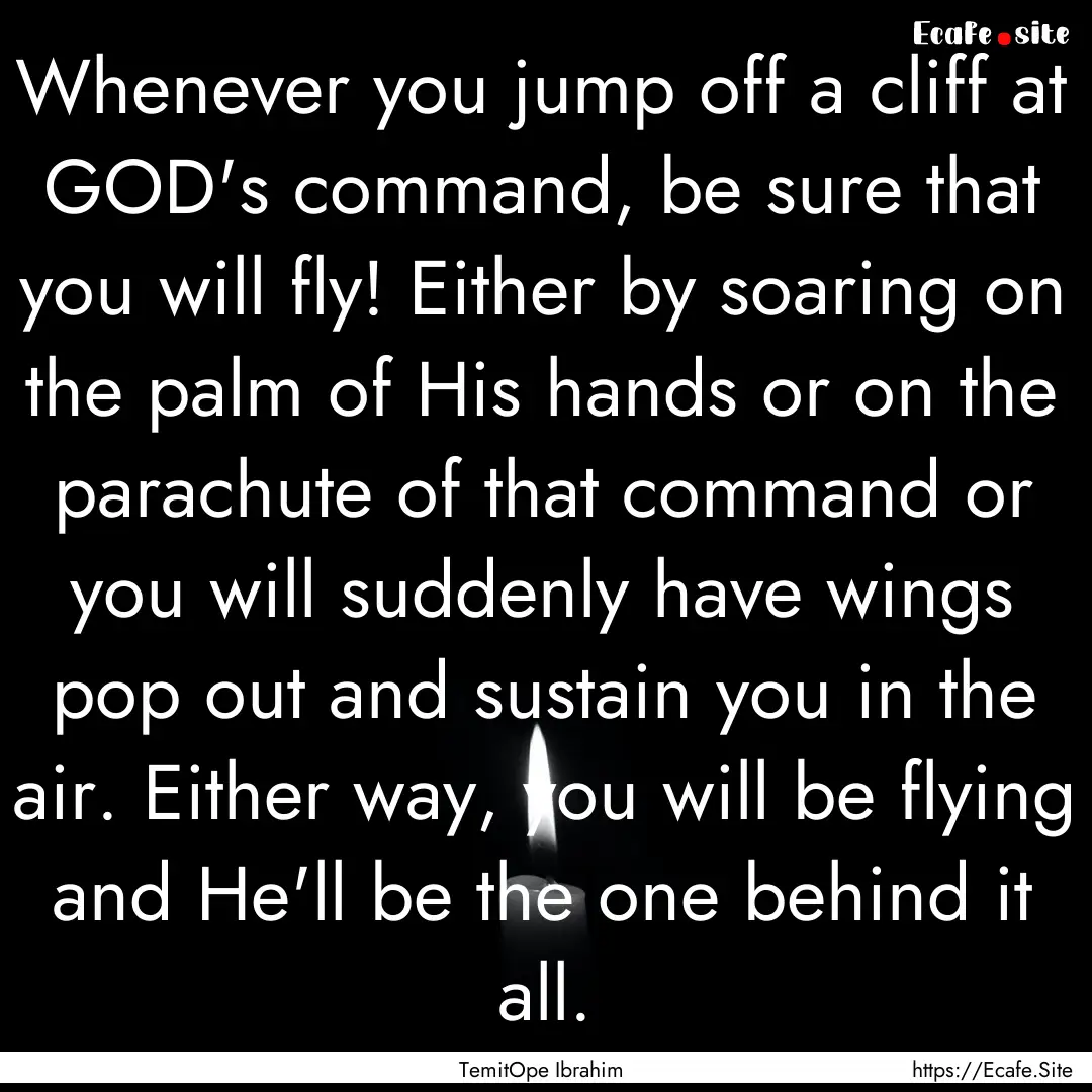 Whenever you jump off a cliff at GOD's command,.... : Quote by TemitOpe Ibrahim