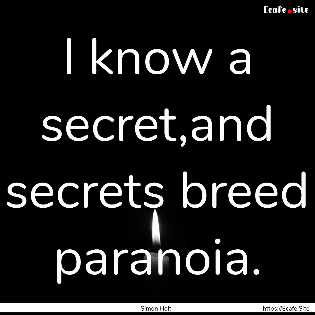 I know a secret,and secrets breed paranoia..... : Quote by Simon Holt