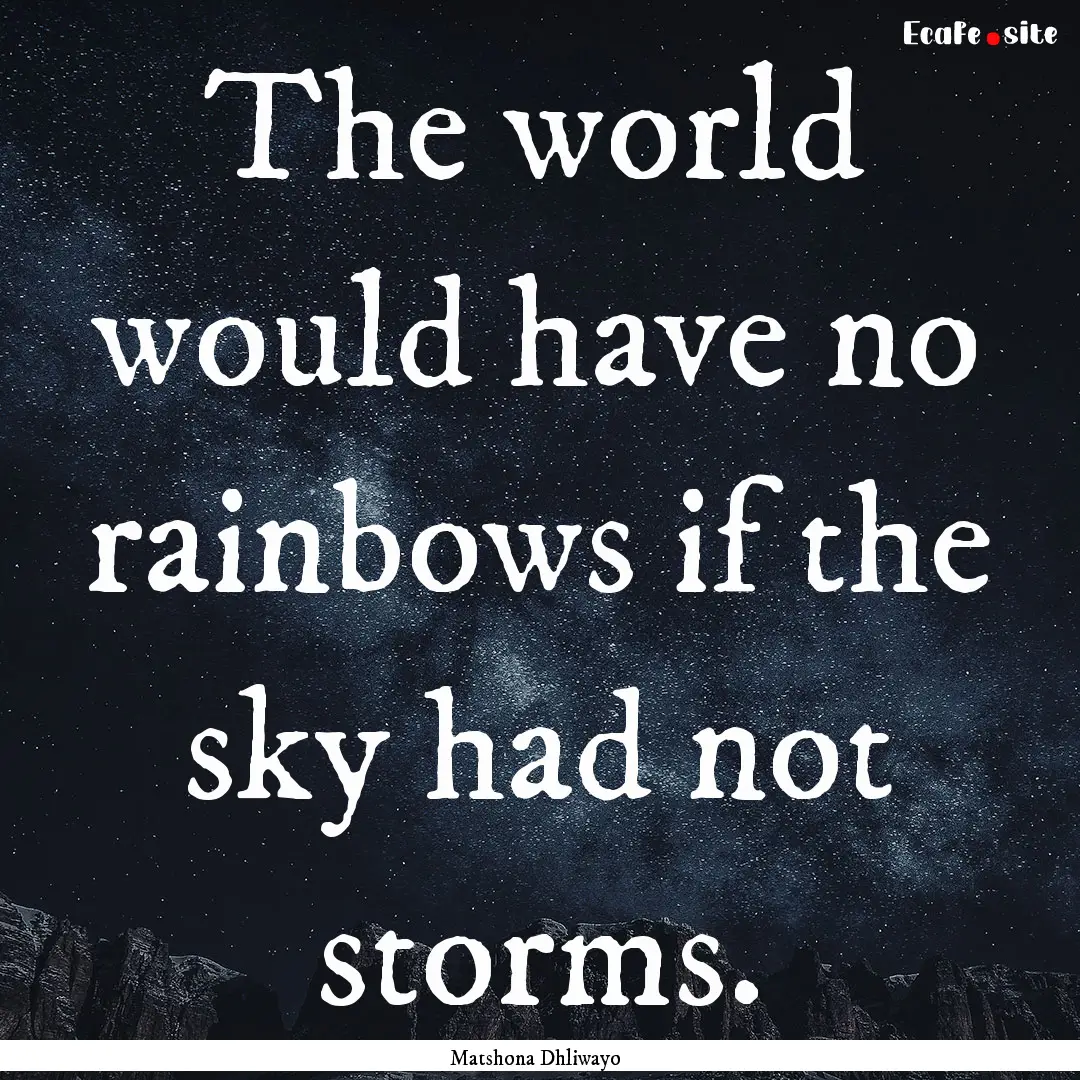 The world would have no rainbows if the sky.... : Quote by Matshona Dhliwayo