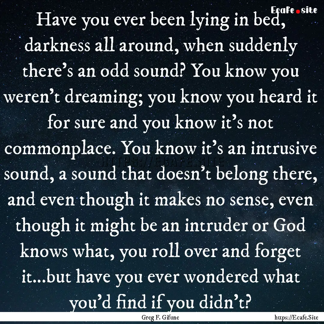 Have you ever been lying in bed, darkness.... : Quote by Greg F. Gifune