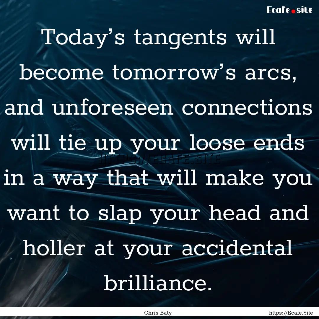 Today’s tangents will become tomorrow’s.... : Quote by Chris Baty