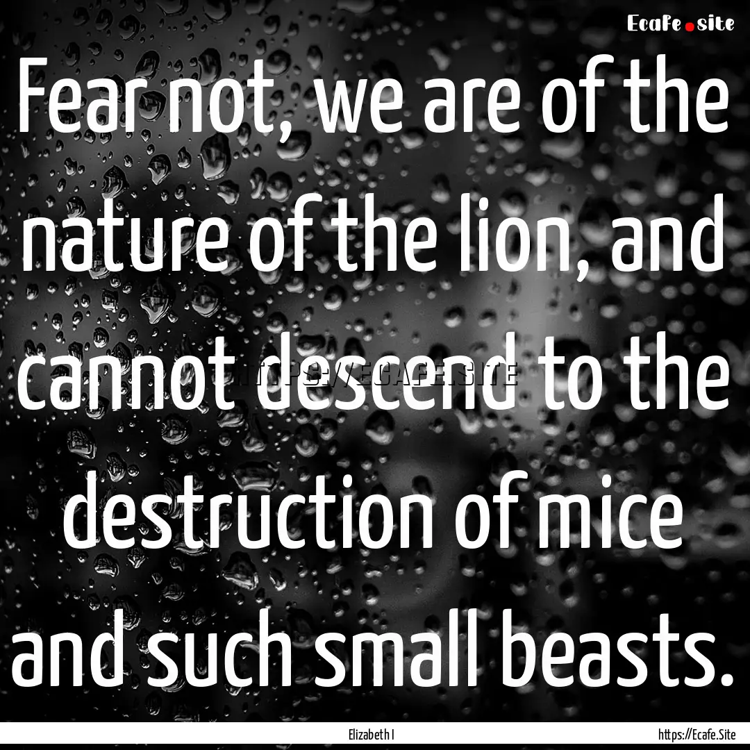 Fear not, we are of the nature of the lion,.... : Quote by Elizabeth I