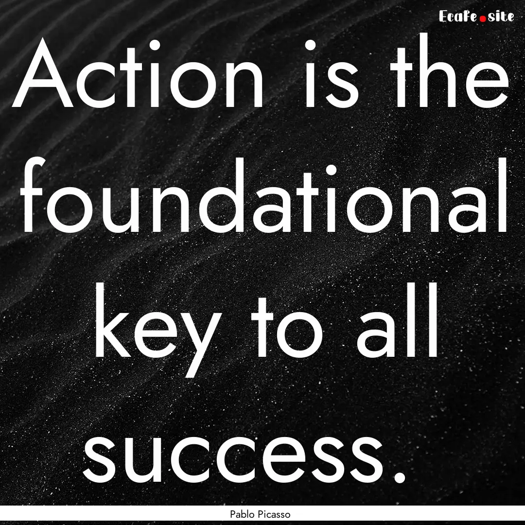 Action is the foundational key to all success. .... : Quote by Pablo Picasso