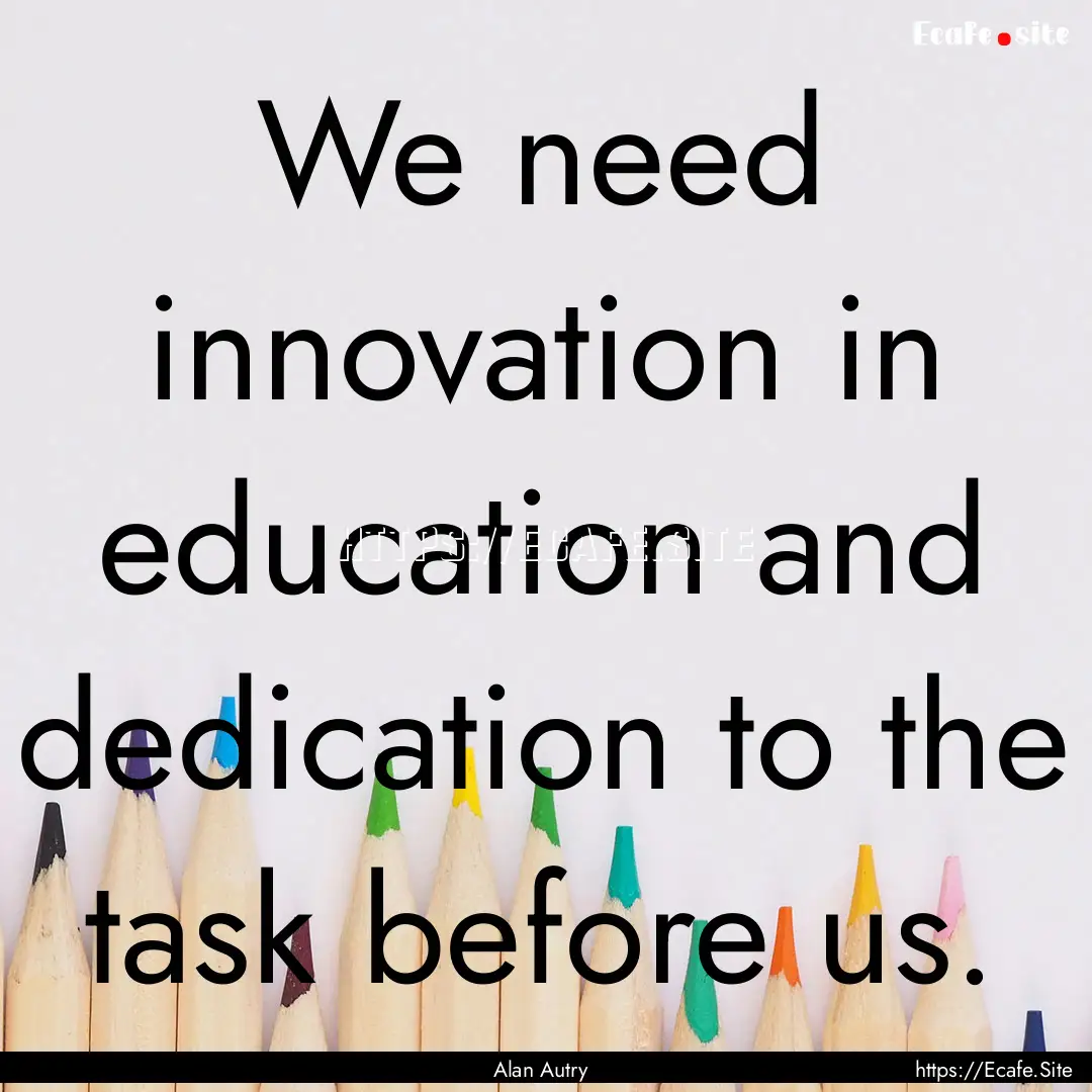 We need innovation in education and dedication.... : Quote by Alan Autry