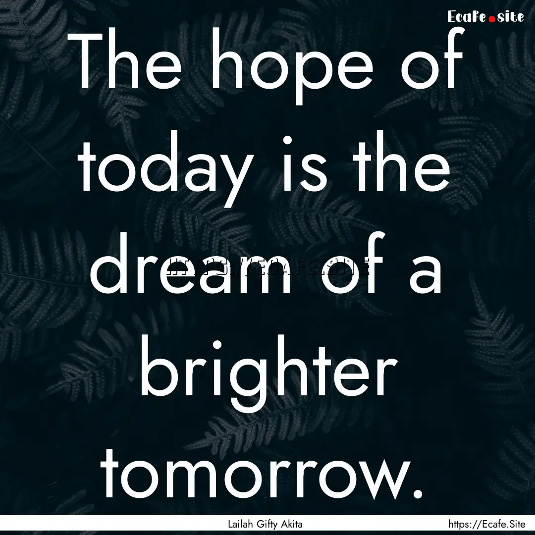 The hope of today is the dream of a brighter.... : Quote by Lailah Gifty Akita