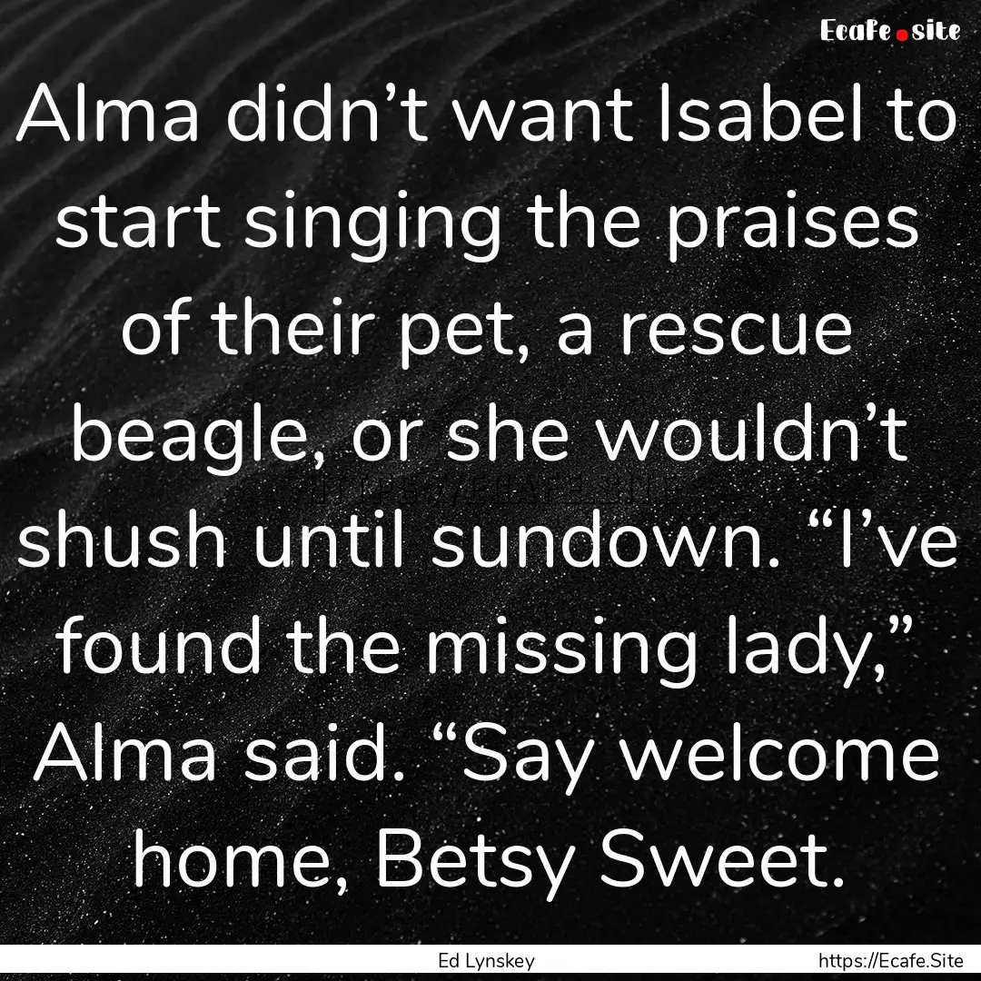 Alma didn’t want Isabel to start singing.... : Quote by Ed Lynskey