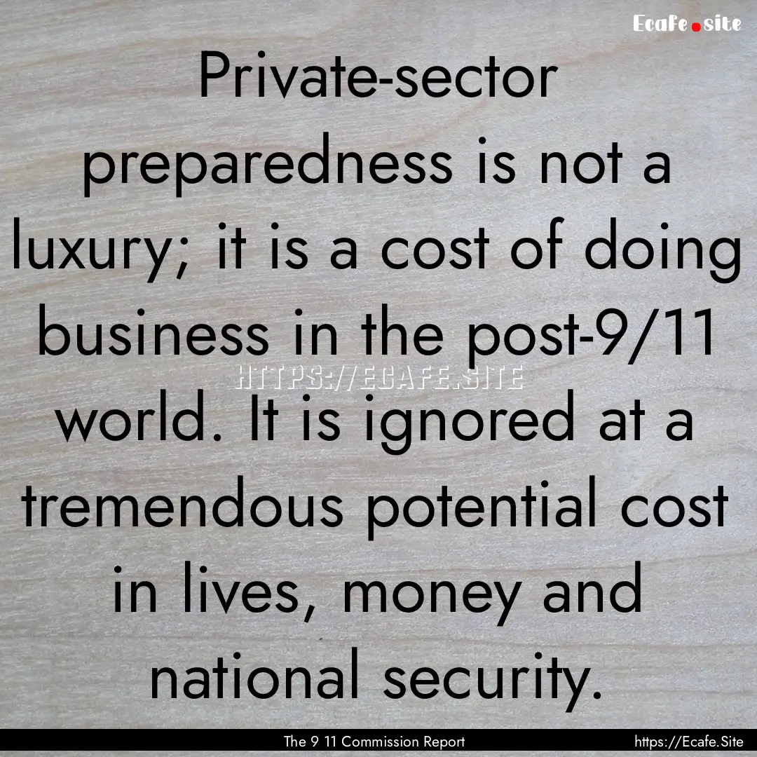 Private-sector preparedness is not a luxury;.... : Quote by The 9 11 Commission Report