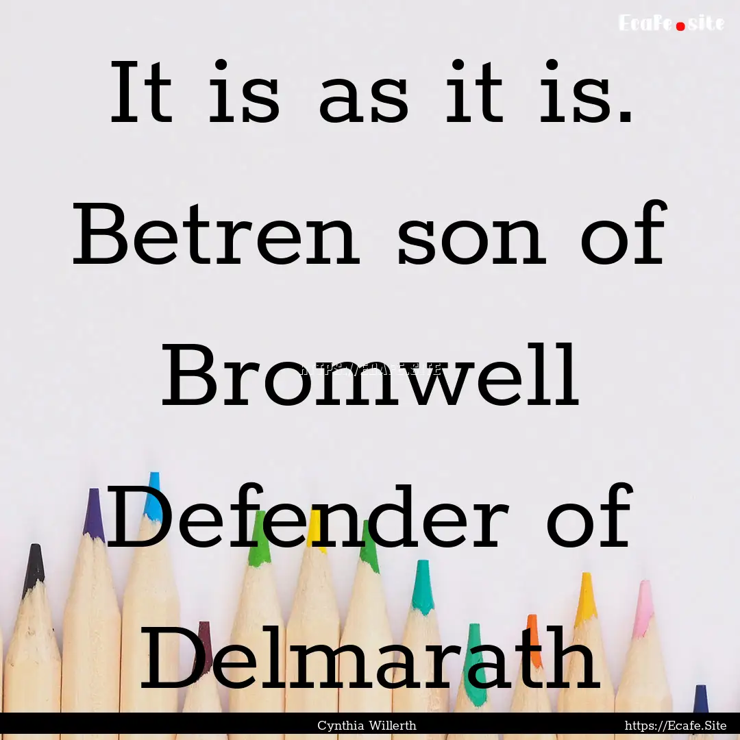 It is as it is. Betren son of Bromwell Defender.... : Quote by Cynthia Willerth