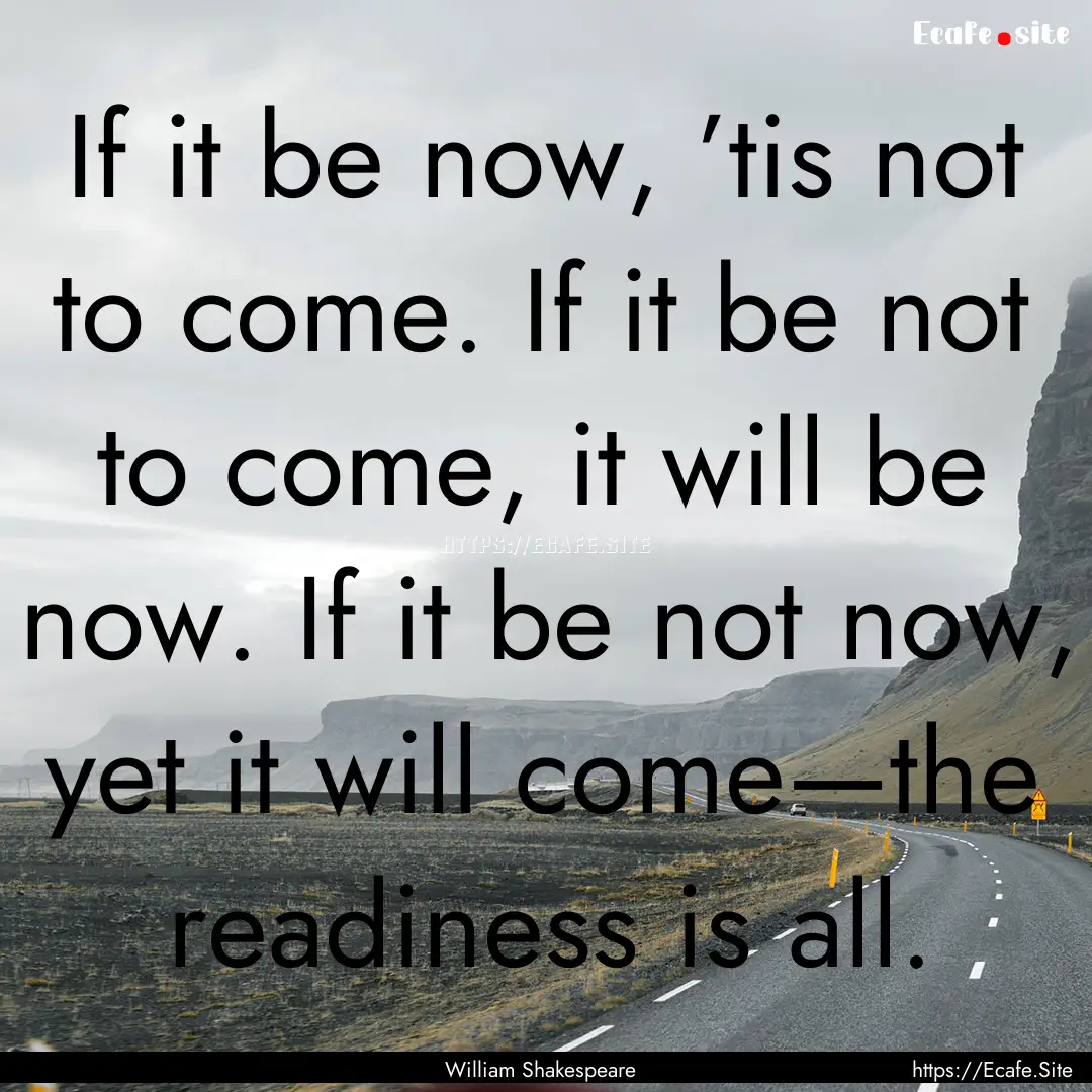 If it be now, ’tis not to come. If it be.... : Quote by William Shakespeare