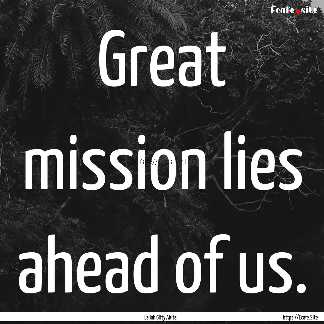 Great mission lies ahead of us. : Quote by Lailah Gifty Akita