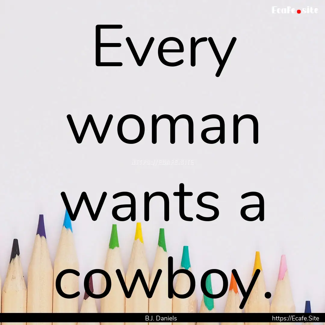 Every woman wants a cowboy. : Quote by B.J. Daniels