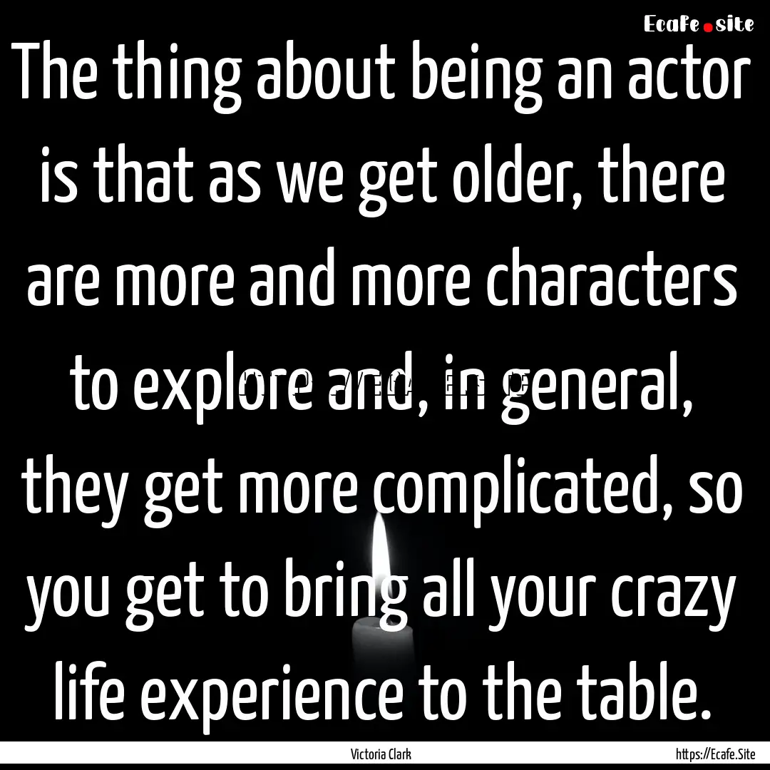 The thing about being an actor is that as.... : Quote by Victoria Clark