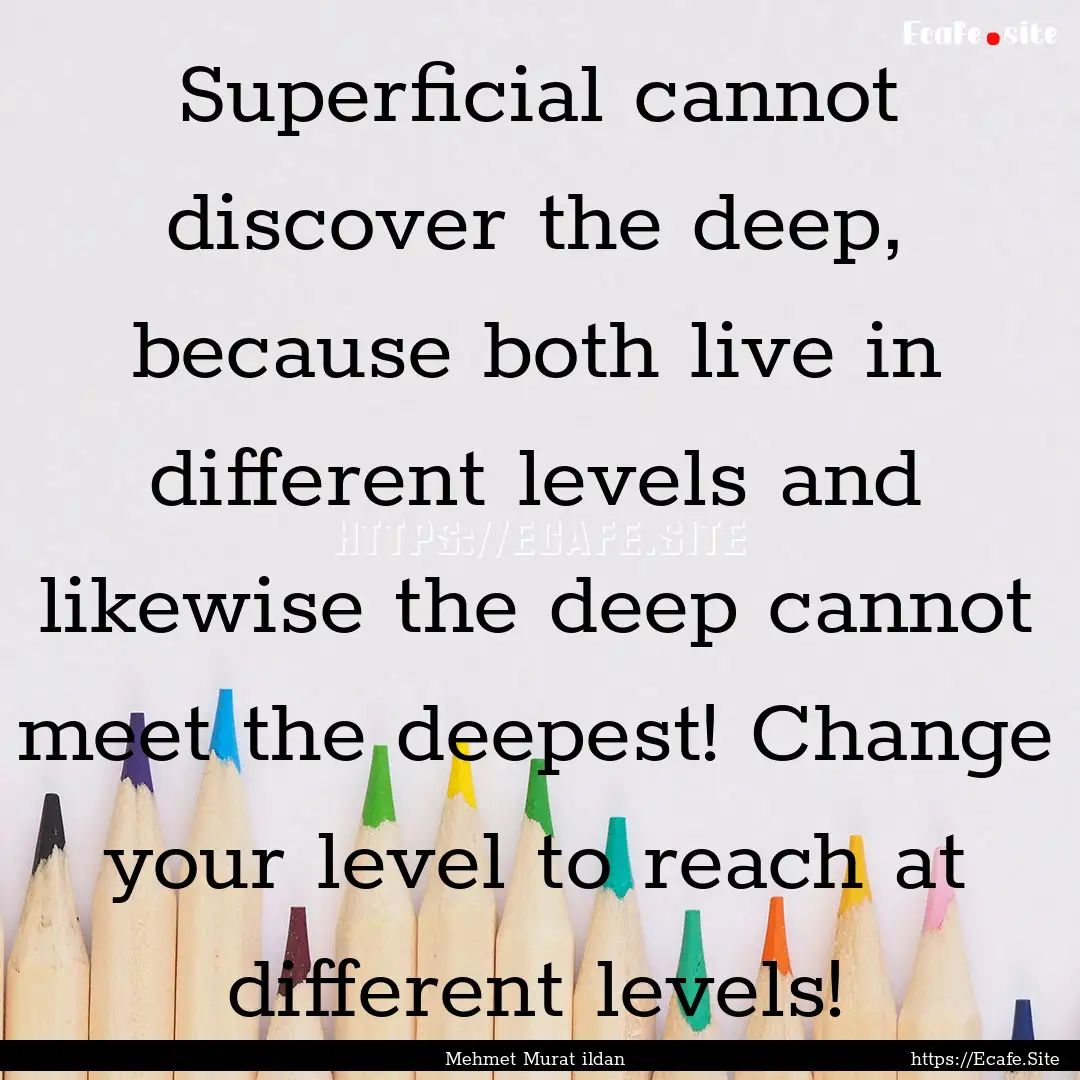 Superficial cannot discover the deep, because.... : Quote by Mehmet Murat ildan