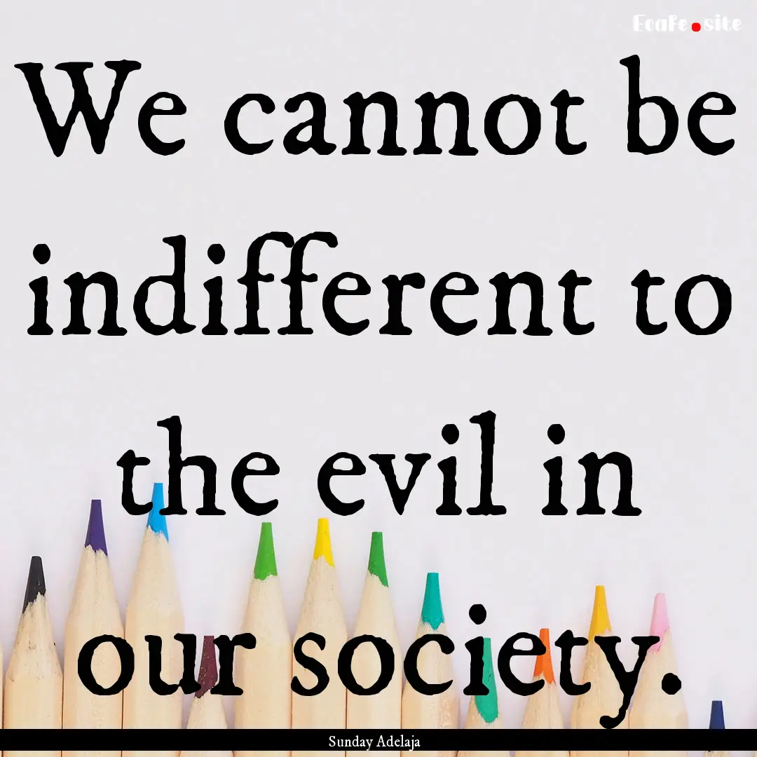 We cannot be indifferent to the evil in our.... : Quote by Sunday Adelaja