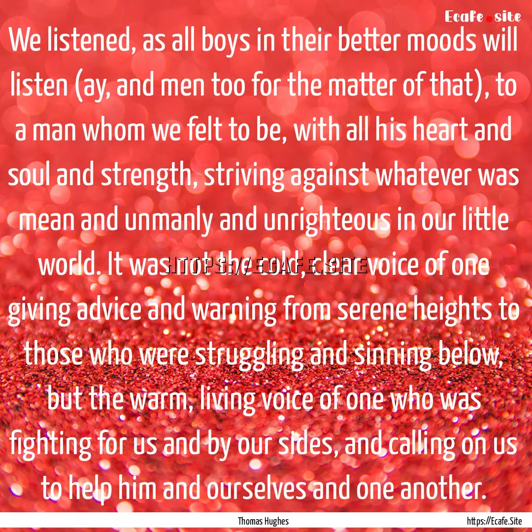 We listened, as all boys in their better.... : Quote by Thomas Hughes