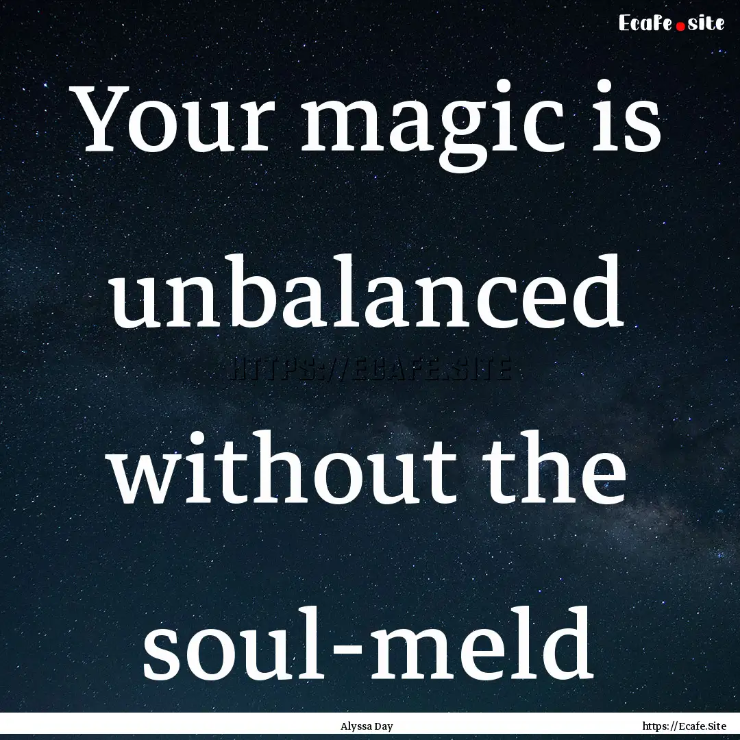 Your magic is unbalanced without the soul-meld.... : Quote by Alyssa Day