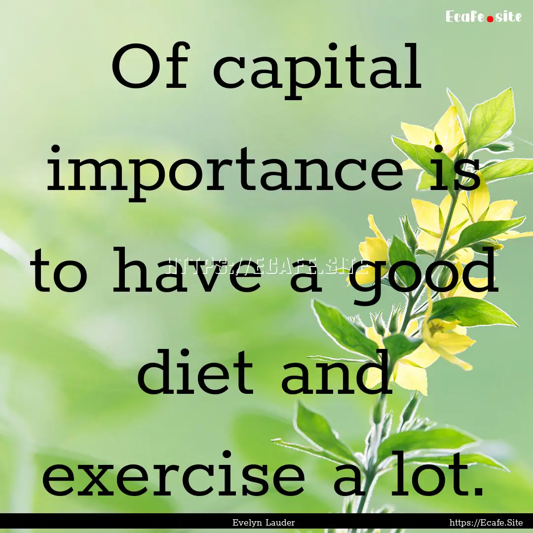 Of capital importance is to have a good diet.... : Quote by Evelyn Lauder