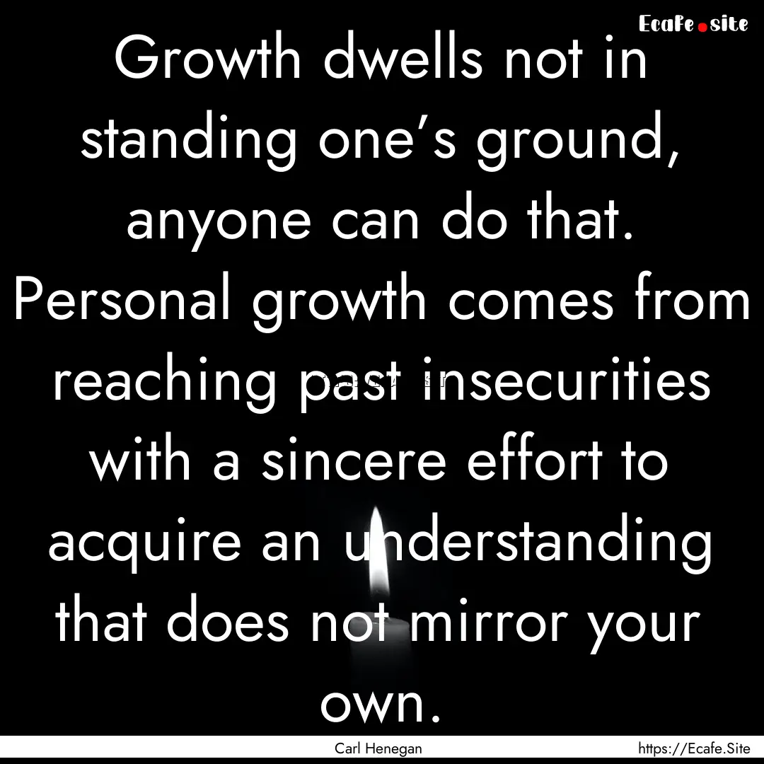 Growth dwells not in standing one’s ground,.... : Quote by Carl Henegan