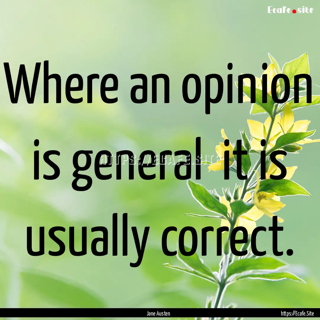 Where an opinion is general it is usually.... : Quote by Jane Austen