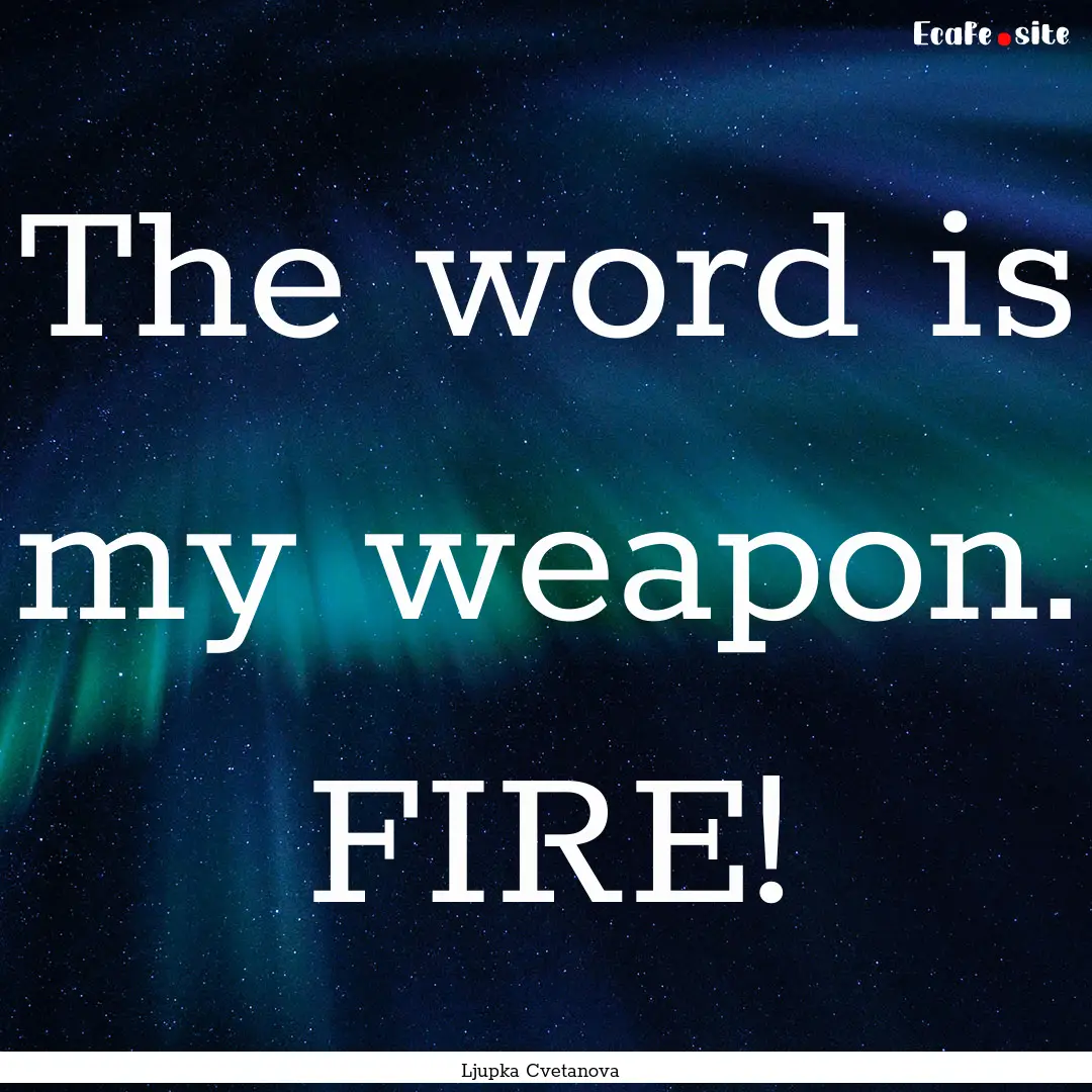 The word is my weapon. FIRE! : Quote by Ljupka Cvetanova