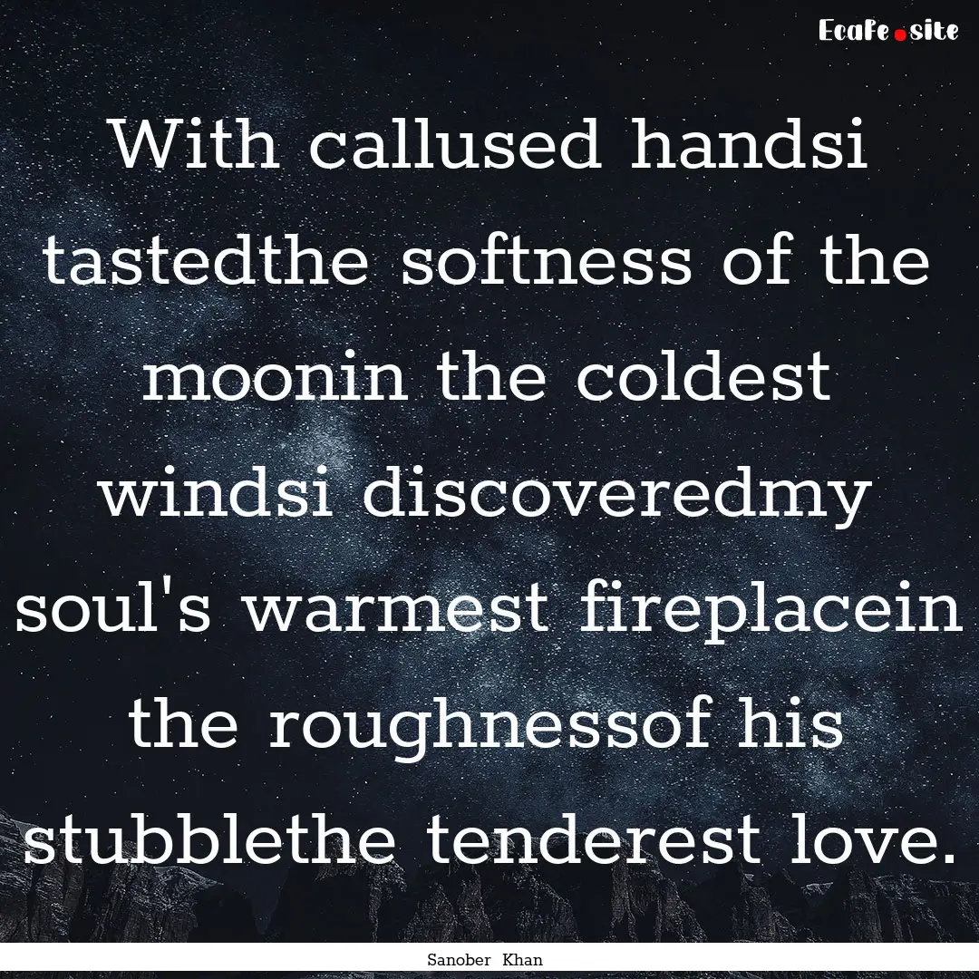 With callused handsi tastedthe softness of.... : Quote by Sanober Khan