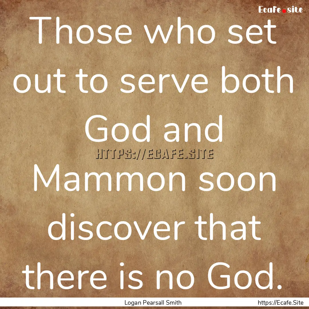 Those who set out to serve both God and Mammon.... : Quote by Logan Pearsall Smith