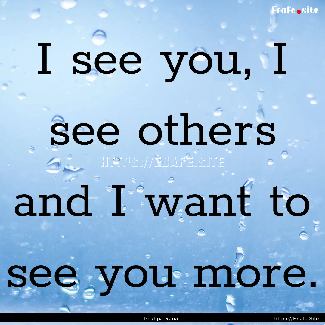 I see you, I see others and I want to see.... : Quote by Pushpa Rana