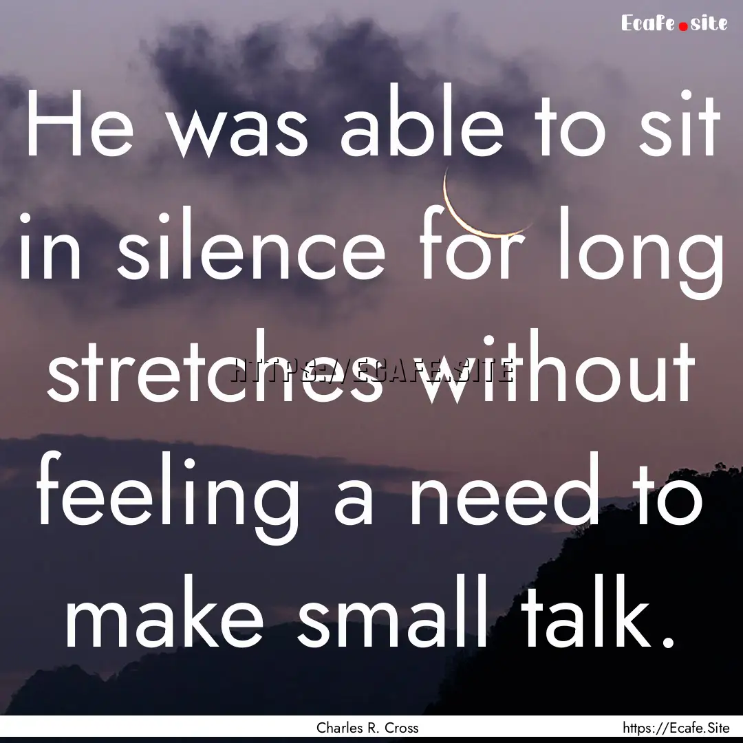 He was able to sit in silence for long stretches.... : Quote by Charles R. Cross