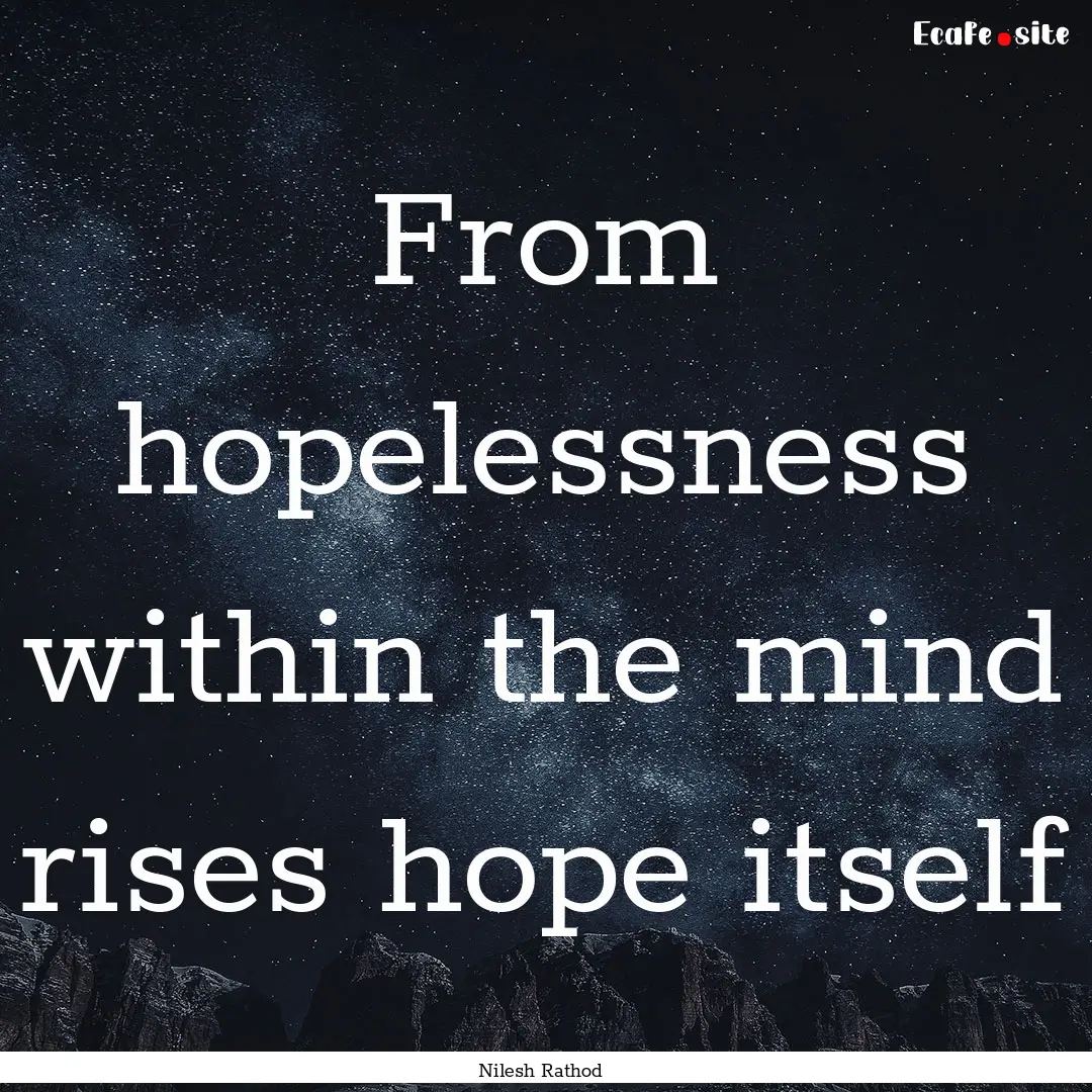 From hopelessness within the mind rises hope.... : Quote by Nilesh Rathod