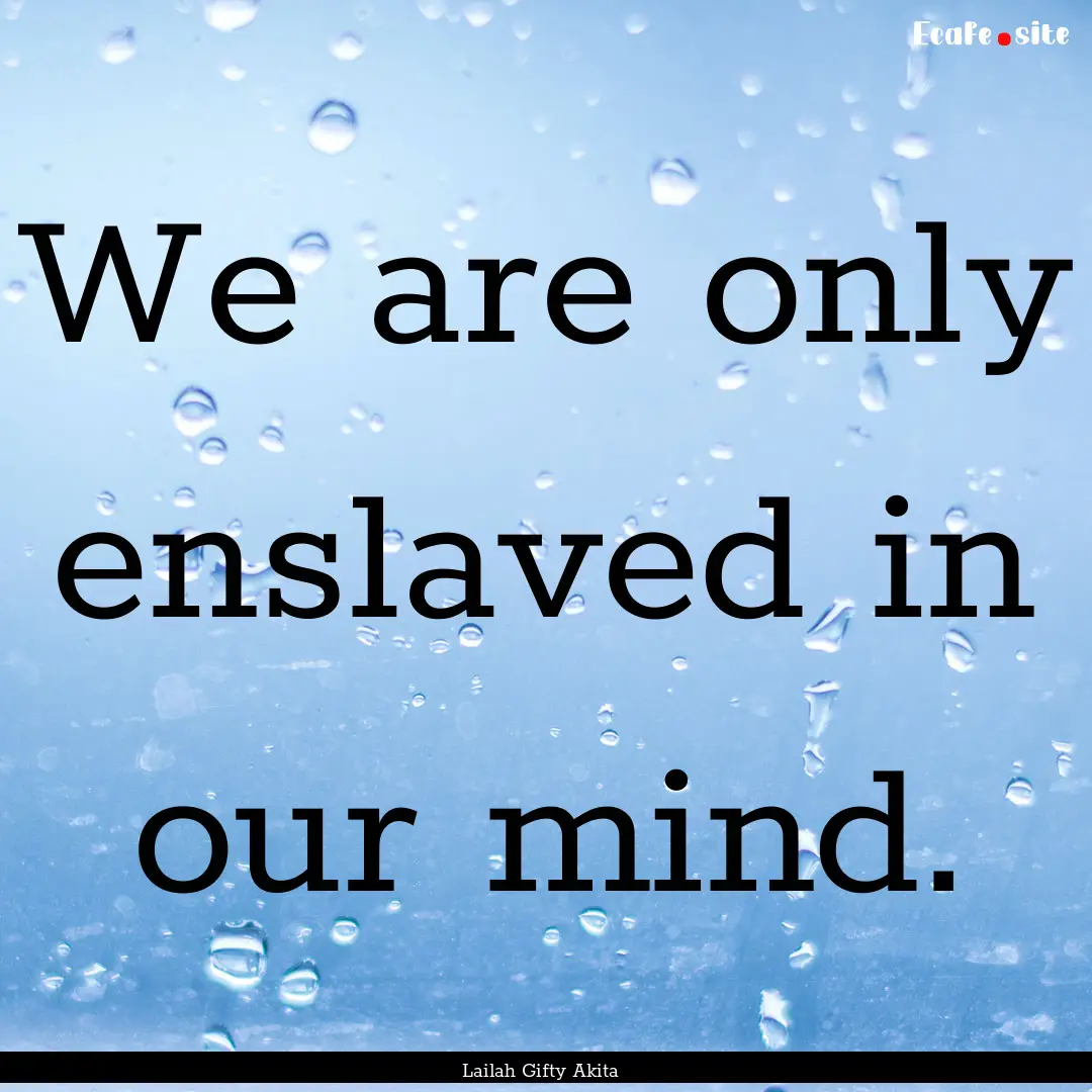 We are only enslaved in our mind. : Quote by Lailah Gifty Akita