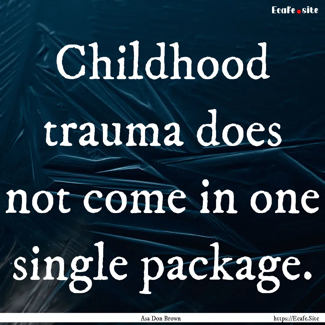 Childhood trauma does not come in one single.... : Quote by Asa Don Brown