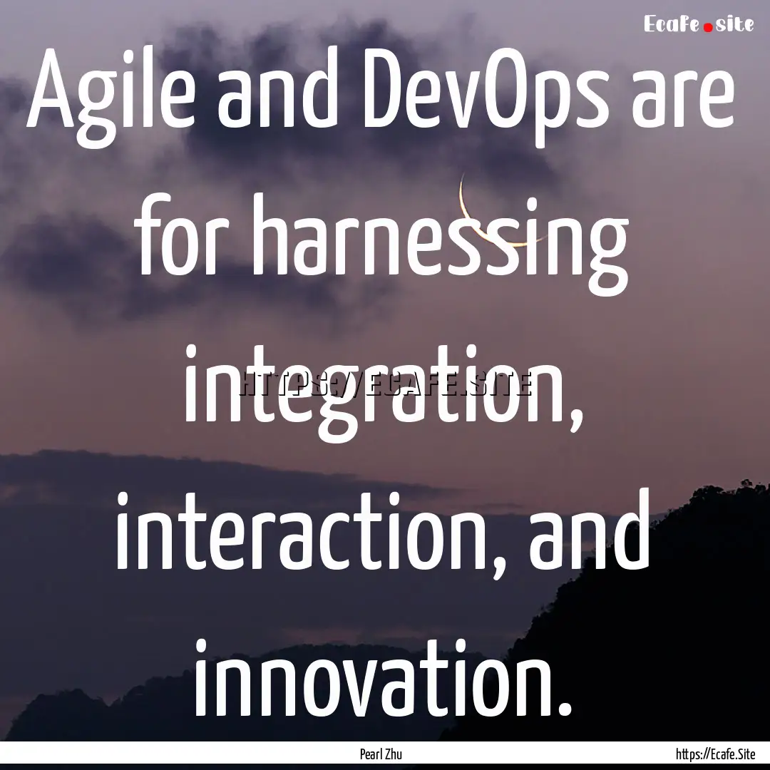 Agile and DevOps are for harnessing integration,.... : Quote by Pearl Zhu