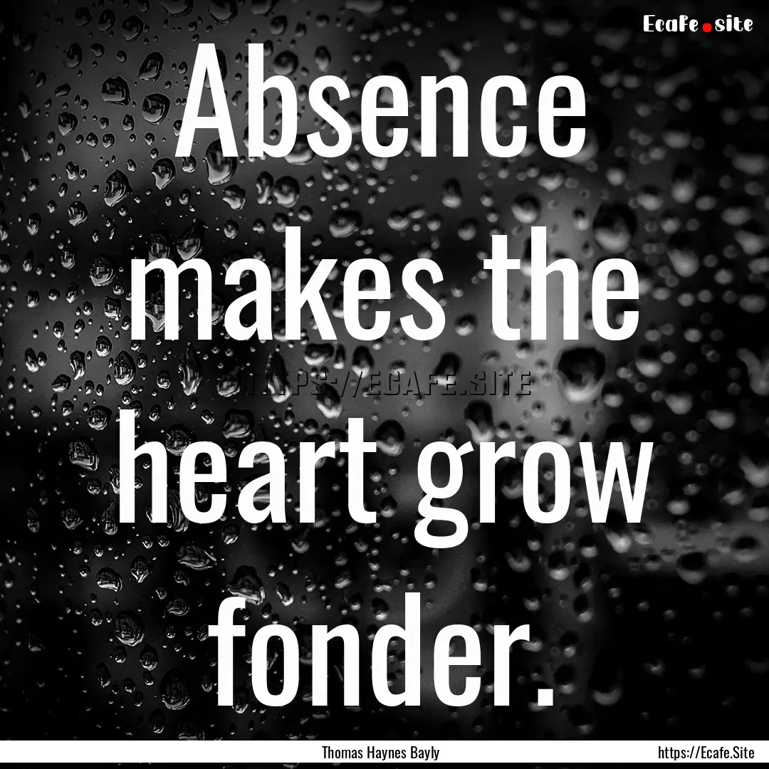 Absence makes the heart grow fonder. : Quote by Thomas Haynes Bayly