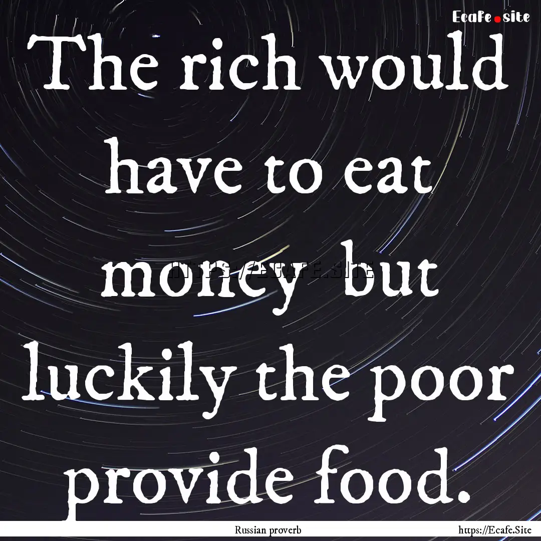 The rich would have to eat money but luckily.... : Quote by Russian proverb