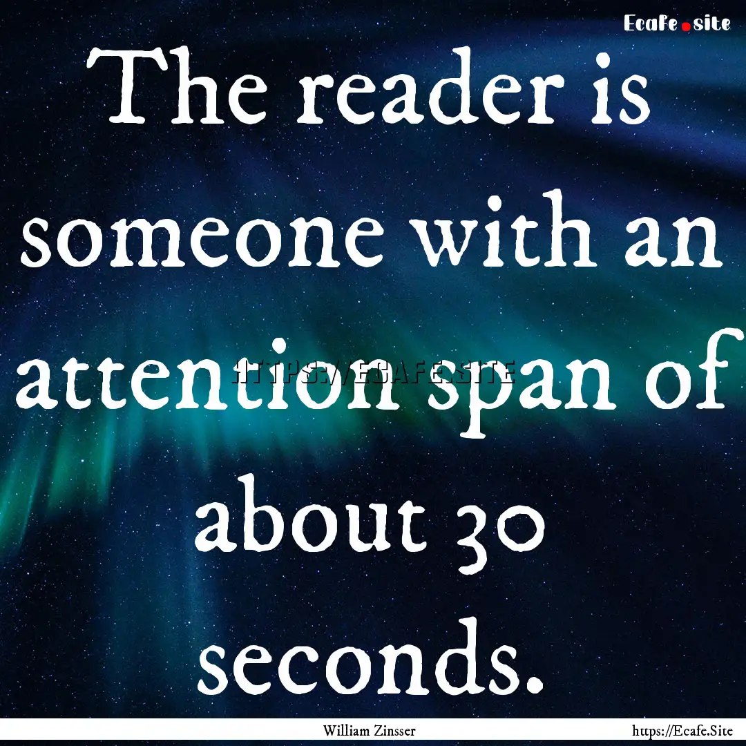 The reader is someone with an attention span.... : Quote by William Zinsser