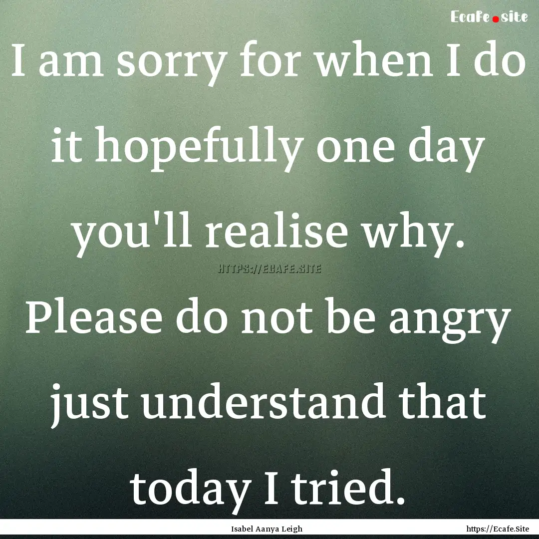 I am sorry for when I do it hopefully one.... : Quote by Isabel Aanya Leigh