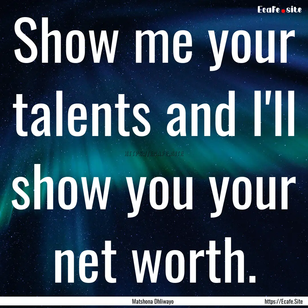 Show me your talents and I'll show you your.... : Quote by Matshona Dhliwayo